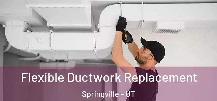  Flexible Ductwork Replacement Springville - UT